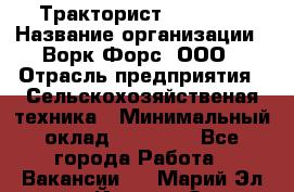 Тракторист JohnDeer › Название организации ­ Ворк Форс, ООО › Отрасль предприятия ­ Сельскохозяйственая техника › Минимальный оклад ­ 55 000 - Все города Работа » Вакансии   . Марий Эл респ.,Йошкар-Ола г.